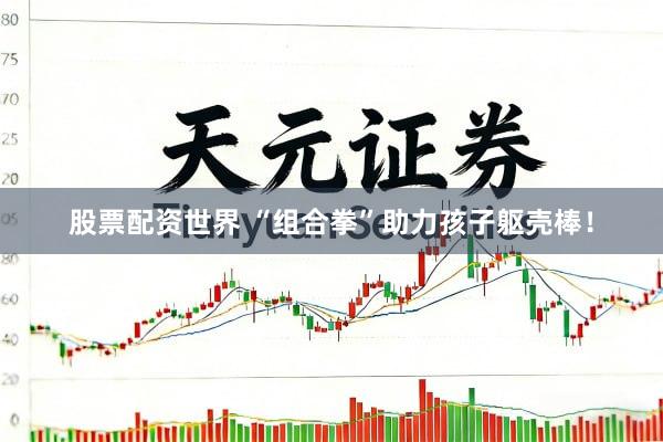 股票配资世界 “组合拳”助力孩子躯壳棒！