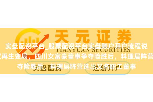 实盘配资平台_股票配资平台实盘账户开户流程说明 振芯科技适度权再生变局，四川女富豪董事争夺险胜后，料理层阵营选出又名职工董事