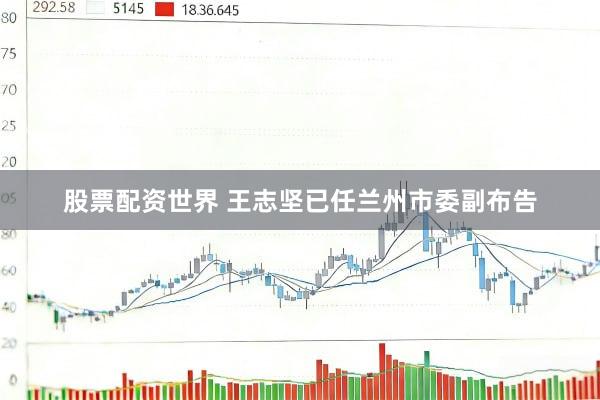 股票配资世界 王志坚已任兰州市委副布告