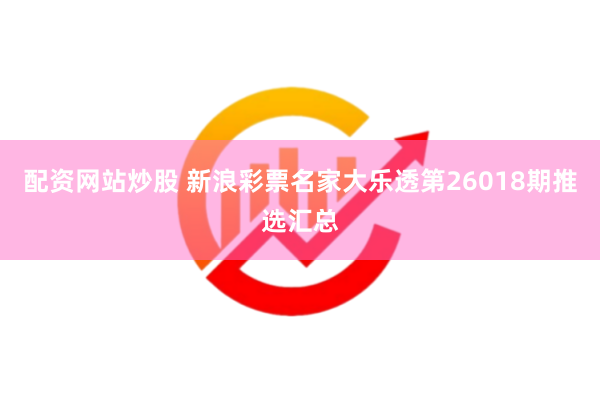 配资网站炒股 新浪彩票名家大乐透第26018期推选汇总