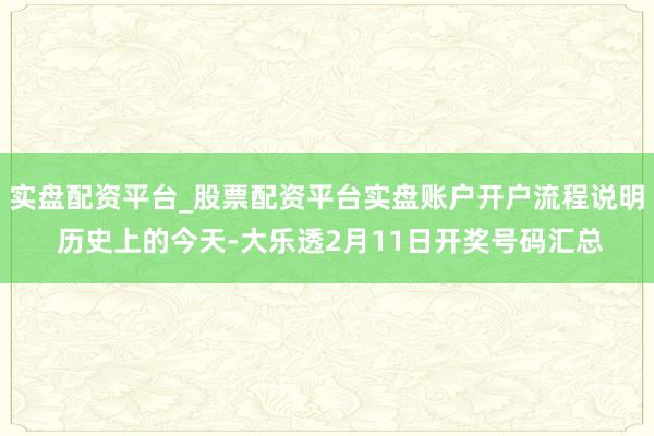 实盘配资平台_股票配资平台实盘账户开户流程说明 历史上的今天-大乐透2月11日开奖号码汇总