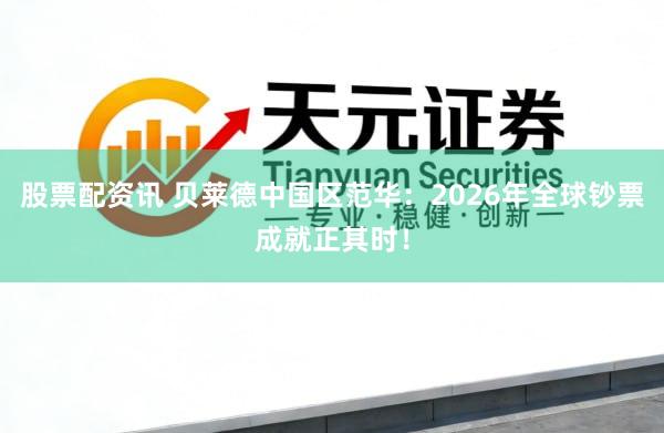 股票配资讯 贝莱德中国区范华：2026年全球钞票成就正其时！