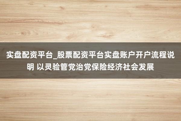 实盘配资平台_股票配资平台实盘账户开户流程说明 以灵验管党治党保险经济社会发展