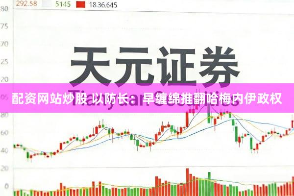 配资网站炒股 以防长：早缠绵推翻哈梅内伊政权