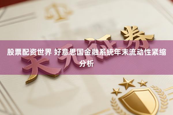 股票配资世界 好意思国金融系统年末流动性紧缩分析