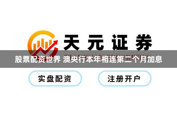 股票配资世界 澳央行本年相连第二个月加息