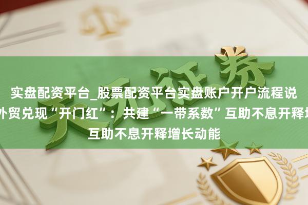 实盘配资平台_股票配资平台实盘账户开户流程说明 甘肃外贸兑现“开门红”：共建“一带系数”互助不息开释增长动能