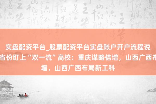 实盘配资平台_股票配资平台实盘账户开户流程说明 中西部省份盯上“双一流”高校：重庆谋略倍增，山西广西布局新工科