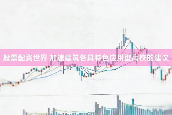 股票配资世界 加速建筑各具特色应用型高校的建议