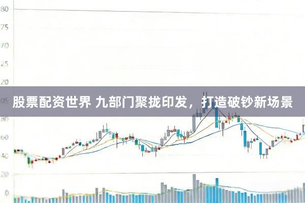 股票配资世界 九部门聚拢印发,打造破钞新场景