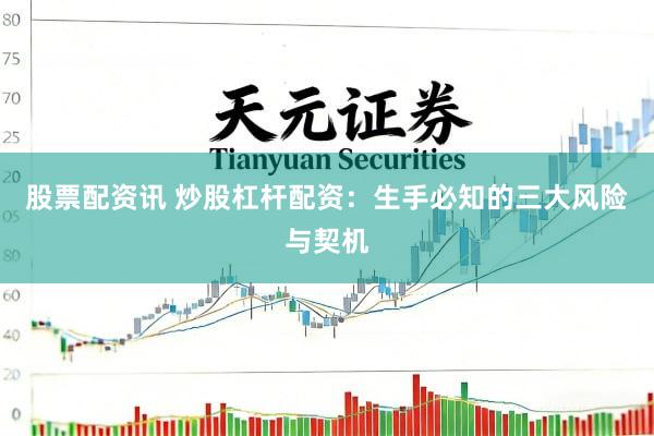 股票配资讯 炒股杠杆配资：生手必知的三大风险与契机